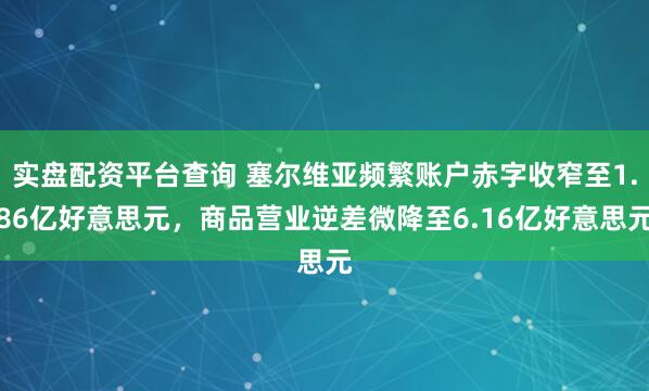 实盘配资平台查询 塞尔维亚频繁账户赤字收窄至1.86亿好意思元，商品营业逆差微降至6.16亿好意思元