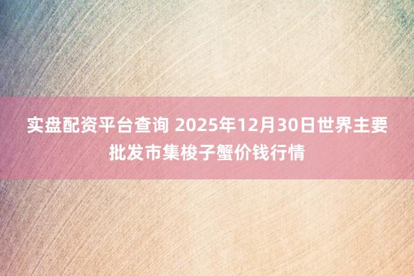 实盘配资平台查询 2025年12月30日世界主要批发市集梭子蟹价钱行情