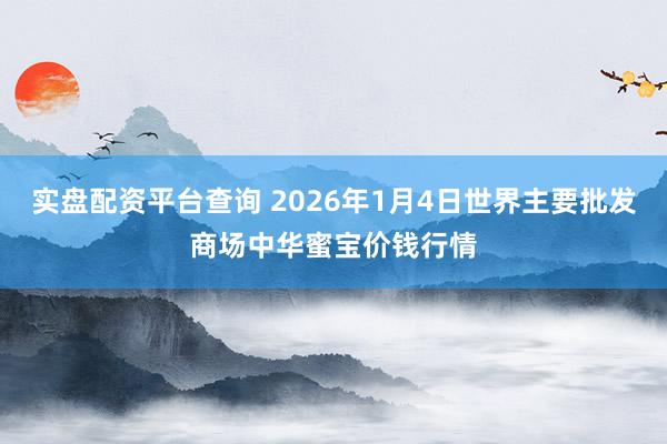 实盘配资平台查询 2026年1月4日世界主要批发商场中华蜜宝价钱行情