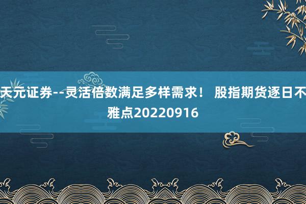 天元证券--灵活倍数满足多样需求！ 股指期货逐日不雅点20220916