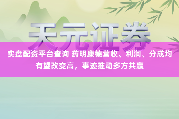 实盘配资平台查询 药明康德营收、利润、分成均有望改变高,事迹推动多方共赢