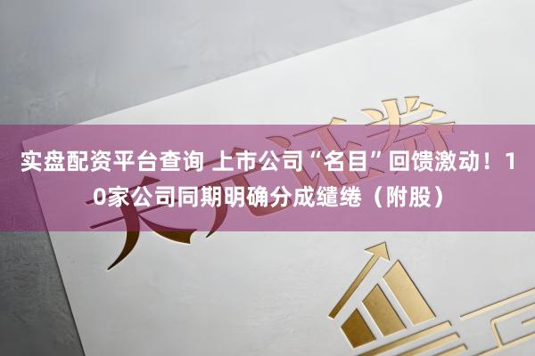 实盘配资平台查询 上市公司“名目”回馈激动！10家公司同期明确分成缱绻（附股）