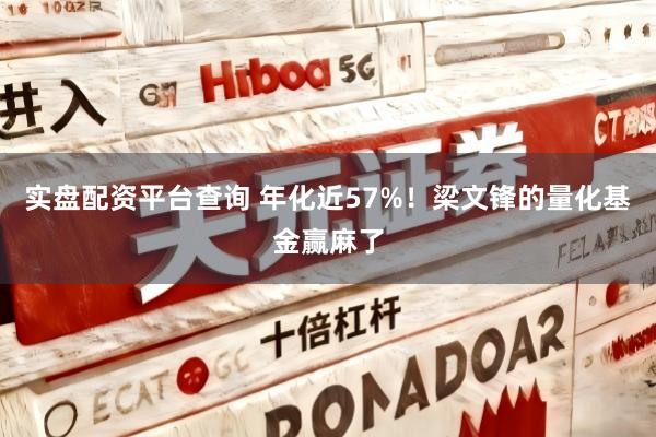 实盘配资平台查询 年化近57%！梁文锋的量化基金赢麻了